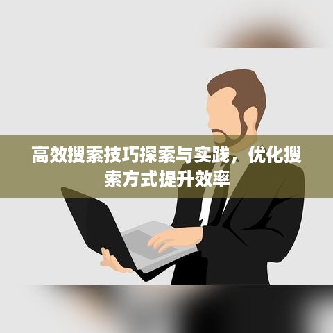 高效搜索技巧探索与实践，优化搜索方式提升效率