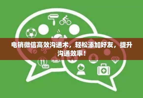 电销微信高效沟通术，轻松添加好友，提升沟通效率！