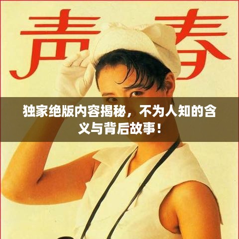独家绝版内容揭秘，不为人知的含义与背后故事！