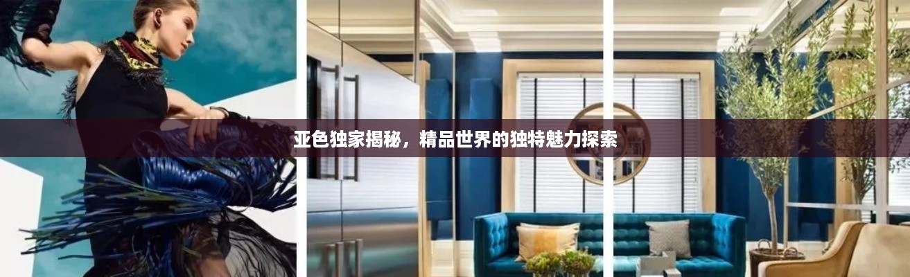 亚色独家揭秘，精品世界的独特魅力探索
