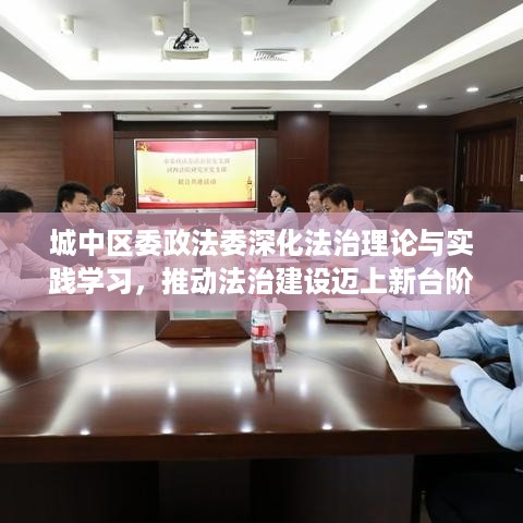 城中区委政法委深化法治理论与实践学习，推动法治建设迈上新台阶