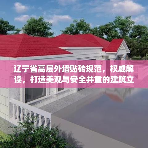 辽宁省高层外墙贴砖规范，权威解读，打造美观与安全并重的建筑立面
