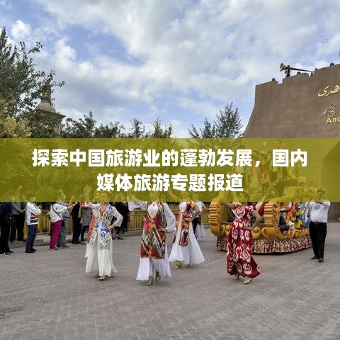 探索中国旅游业的蓬勃发展，国内媒体旅游专题报道