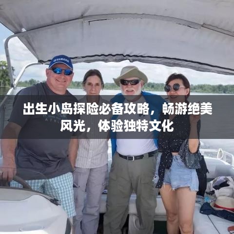 出生小岛探险必备攻略，畅游绝美风光，体验独特文化