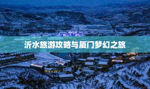 沂水旅游攻略与厦门梦幻之旅